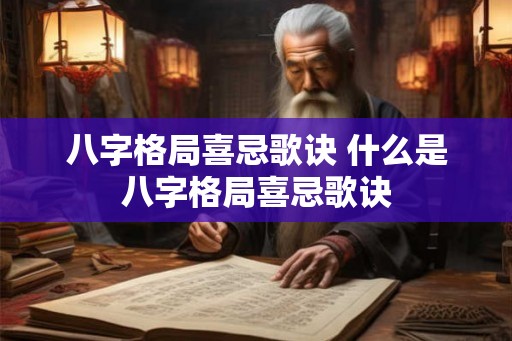 八字格局喜忌歌诀 什么是八字格局喜忌歌诀 八字格局喜忌歌诀 什么是八字格局喜忌歌诀