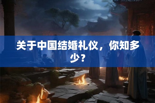 关于中国结婚礼仪，你知多少？