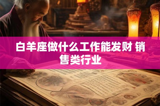 白羊座做什么工作能发财 销售类行业