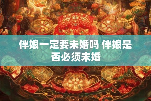 伴娘一定要未婚吗 伴娘是否必须未婚