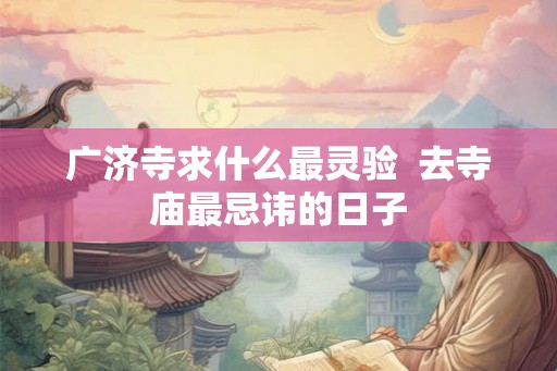 广济寺求什么最灵验  去寺庙最忌讳的日子