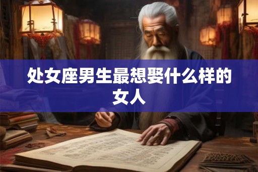 处女座男生最想娶什么样的女人