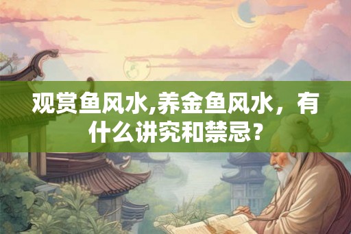 观赏鱼风水,养金鱼风水，有什么讲究和禁忌？