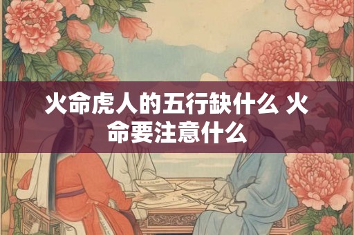 火命虎人的五行缺什么 火命要注意什么