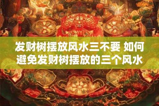 发财树摆放风水三不要 如何避免发财树摆放的三个风水禁忌