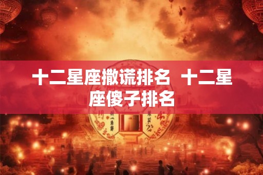 十二星座撒谎排名  十二星座傻子排名