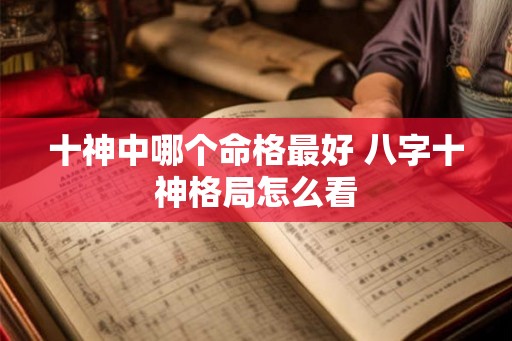 十神中哪个命格最好 八字十神格局怎么看
