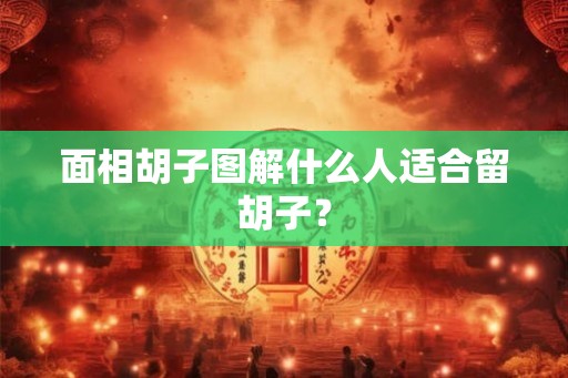 面相胡子图解什么人适合留胡子？