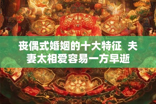 丧偶式婚姻的十大特征  夫妻太相爱容易一方早逝