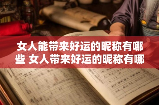 女人能带来好运的昵称有哪些 女人带来好运的昵称有哪些