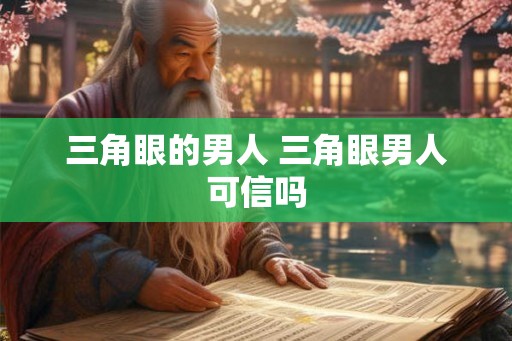 三角眼的男人 三角眼男人可信吗