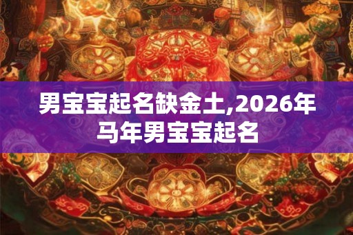 男宝宝起名缺金土,2026年马年男宝宝起名
