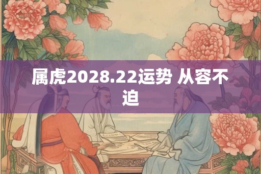 属虎2028.22运势 从容不迫