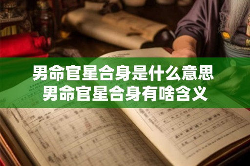 男命官星合身是什么意思 男命官星合身有啥含义