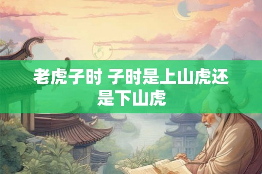 老虎子时 子时是上山虎还是下山虎
