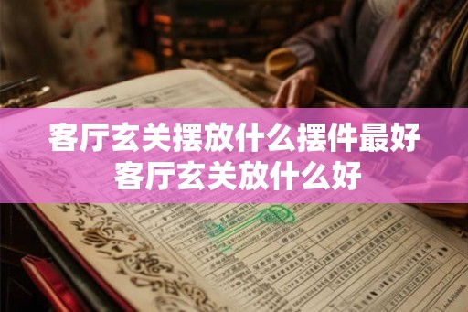 客厅玄关摆放什么摆件最好 客厅玄关放什么好