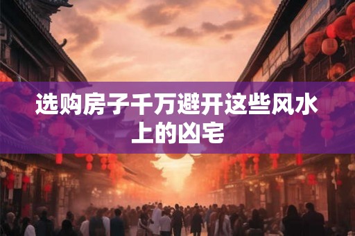选购房子千万避开这些风水上的凶宅