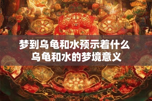 梦到乌龟和水预示着什么 乌龟和水的梦境意义