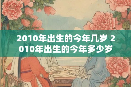 2010年出生的今年几岁 2010年出生的今年多少岁