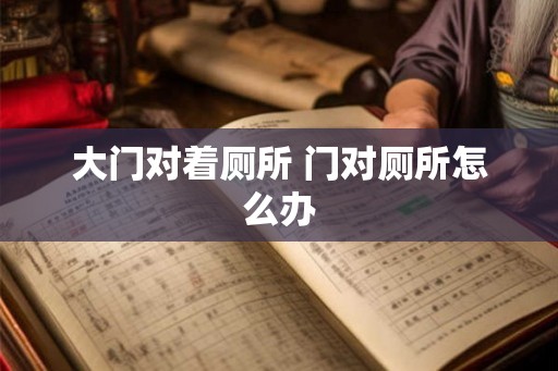 大门对着厕所 门对厕所怎么办