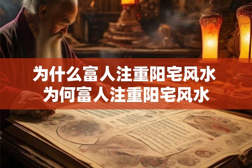 为什么富人注重阳宅风水 为何富人注重阳宅风水