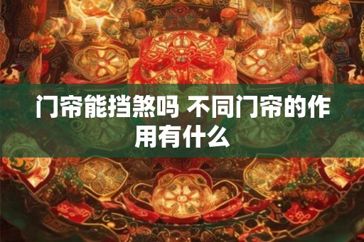 门帘能挡煞吗 不同门帘的作用有什么