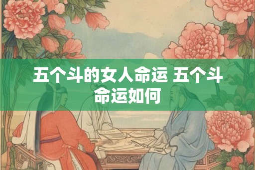 五个斗的女人命运 五个斗命运如何