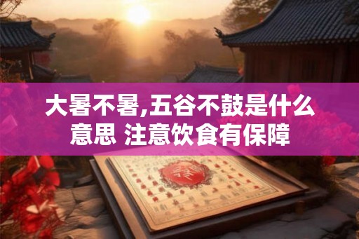 大暑不暑,五谷不鼓是什么意思 注意饮食有保障