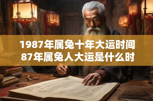 1987年属兔十年大运时间 87年属兔人大运是什么时候