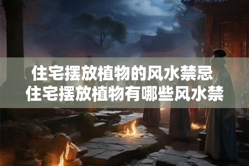 住宅摆放植物的风水禁忌 住宅摆放植物有哪些风水禁忌