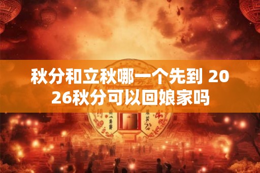 秋分和立秋哪一个先到 2026秋分可以回娘家吗