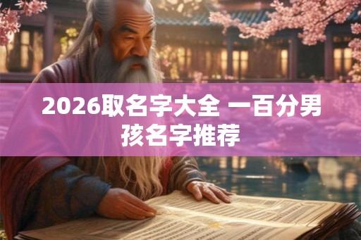 2026取名字大全 一百分男孩名字推荐 2026取名字大全 一百分男孩名字推荐