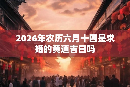 2026年农历六月十四是求婚的黄道吉日吗