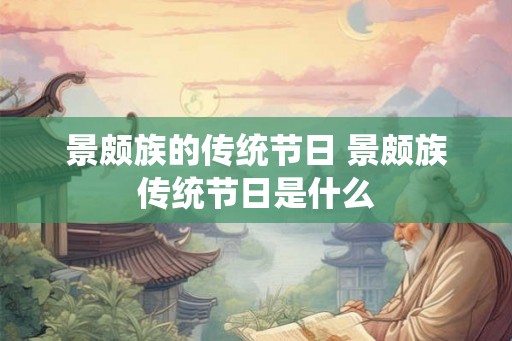 景颇族的传统节日 景颇族传统节日是什么