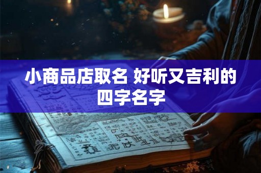 小商品店取名 好听又吉利的四字名字