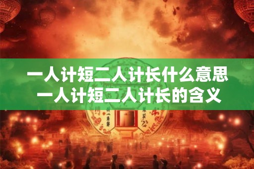 一人计短二人计长什么意思 一人计短二人计长的含义是什么