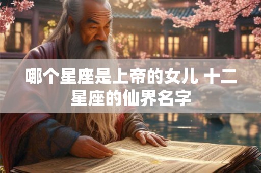 哪个星座是上帝的女儿 十二星座的仙界名字