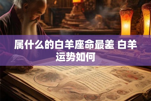 属什么的白羊座命最差 白羊运势如何