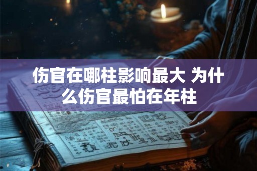 伤官在哪柱影响最大 为什么伤官最怕在年柱