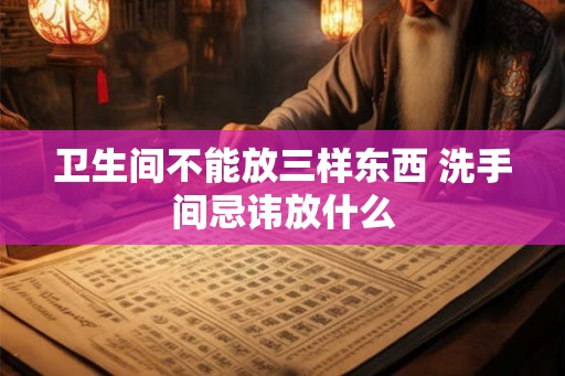 卫生间不能放三样东西 洗手间忌讳放什么 卫生间不能放三样东西 洗手间忌讳放什么