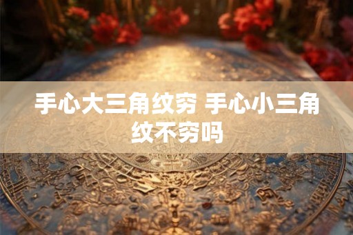 手心大三角纹穷 手心小三角纹不穷吗