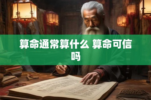 算命通常算什么 算命可信吗 算命通常算什么 算命可信吗