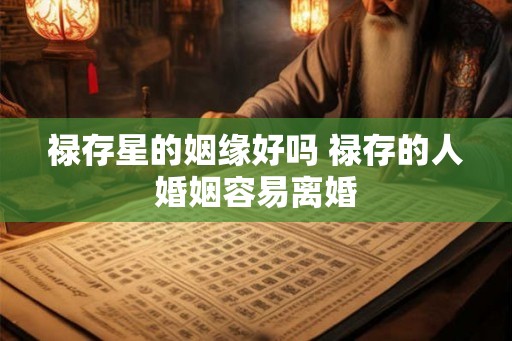 禄存星的姻缘好吗 禄存的人婚姻容易离婚