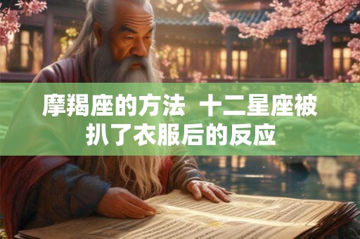 摩羯座的方法  十二星座被扒了衣服后的反应