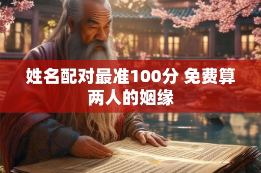 姓名配对最准100分 免费算两人的姻缘