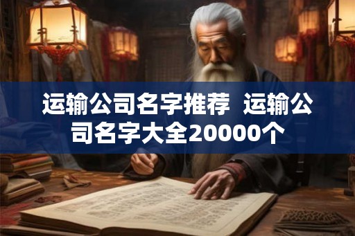 运输公司名字推荐  运输公司名字大全20000个