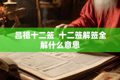 吕祖十二签 十二签解签全解什么意思 吕祖十二签 十二签解签全解什么意思