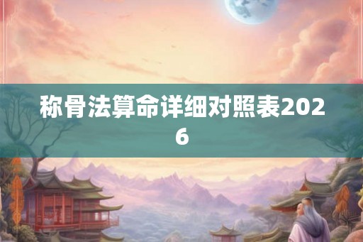 称骨法算命详细对照表2026 称骨法算命详细对照表2026