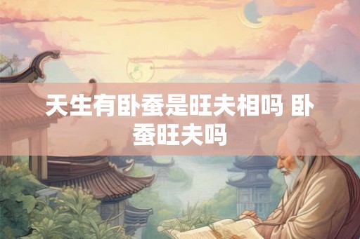 天生有卧蚕是旺夫相吗 卧蚕旺夫吗