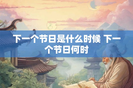 下一个节日是什么时候 下一个节日何时